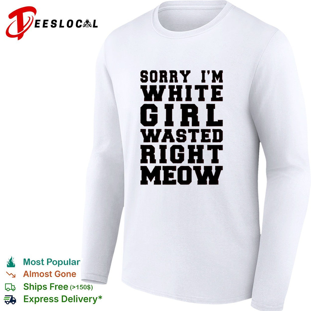 Sorry I m White Wasted Right Meow shirt