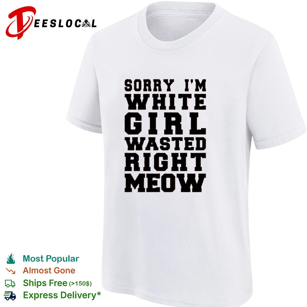 Sorry I m White Wasted Right Meow shirt