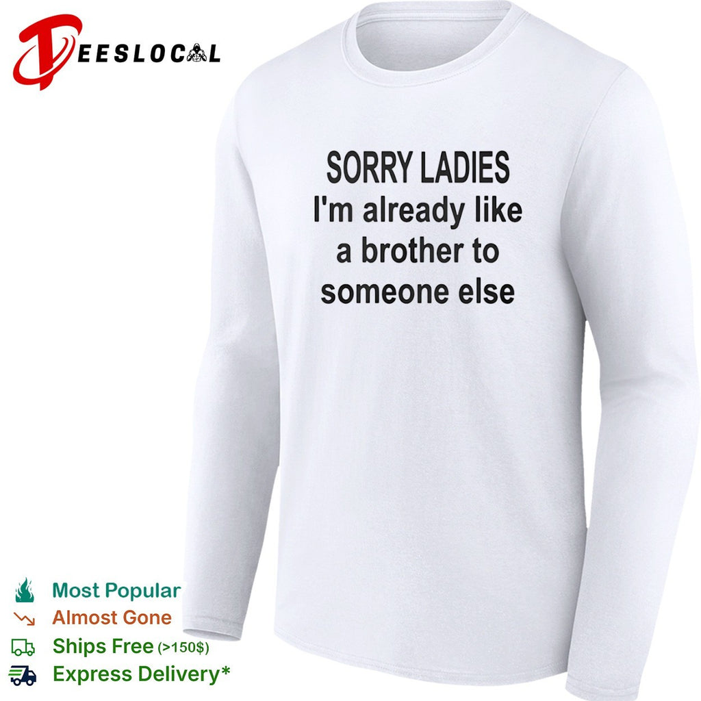 Sorry ladies I am already like a brother to someone else shirt