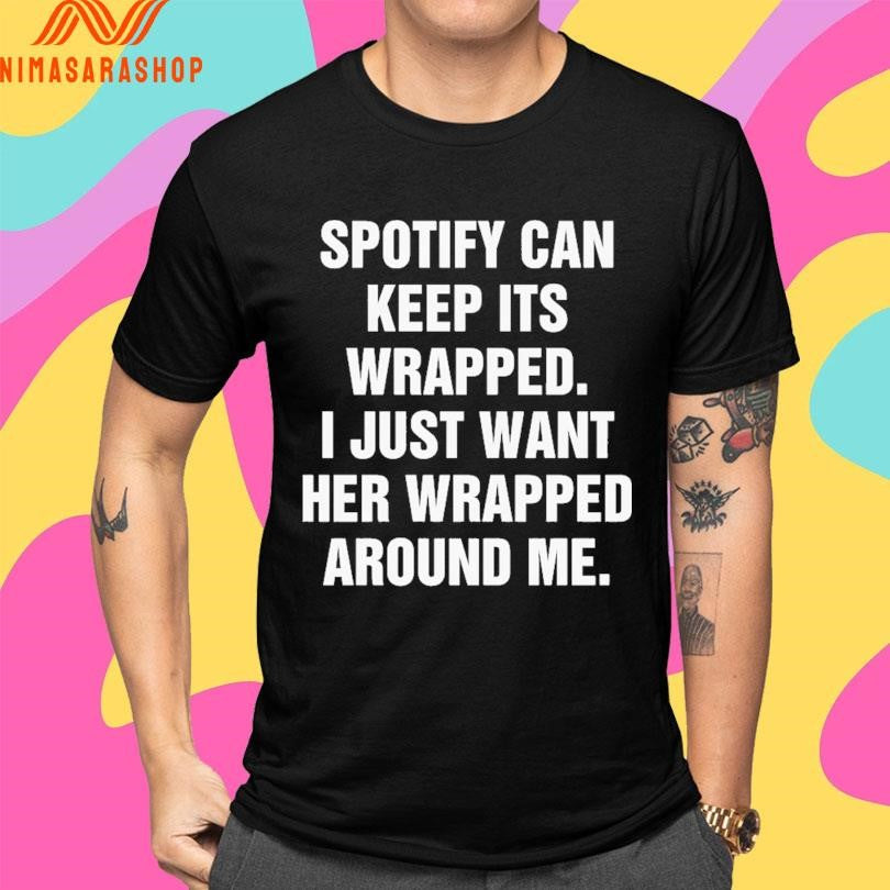 Spotify Can Keep Its Wrapped I Just Want Her Wrapped Around Me Shirts