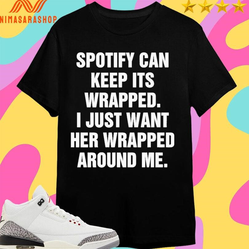 Spotify Can Keep Its Wrapped I Just Want Her Wrapped Around Me Shirts