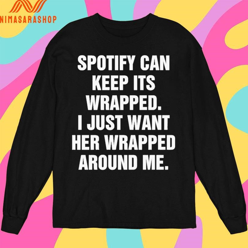 Spotify Can Keep Its Wrapped I Just Want Her Wrapped Around Me Shirts
