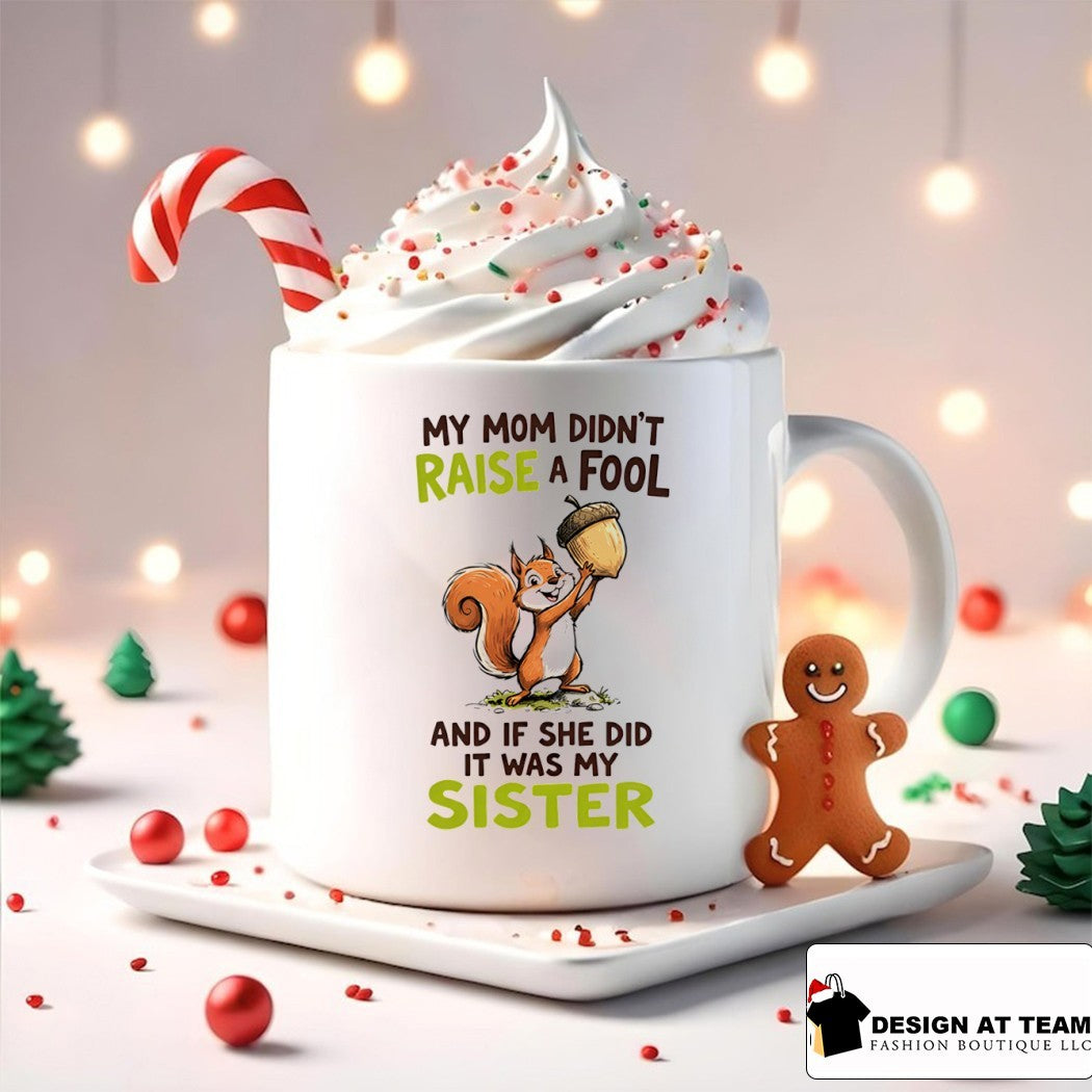 Squirrel my mom didn’t raise a fool and if she did it was my sister shirt