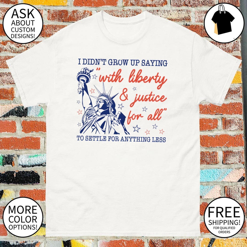 Statue of Liberty Apparel I Didn’t Grow Up Saying With Liberty and Justice For All shirt