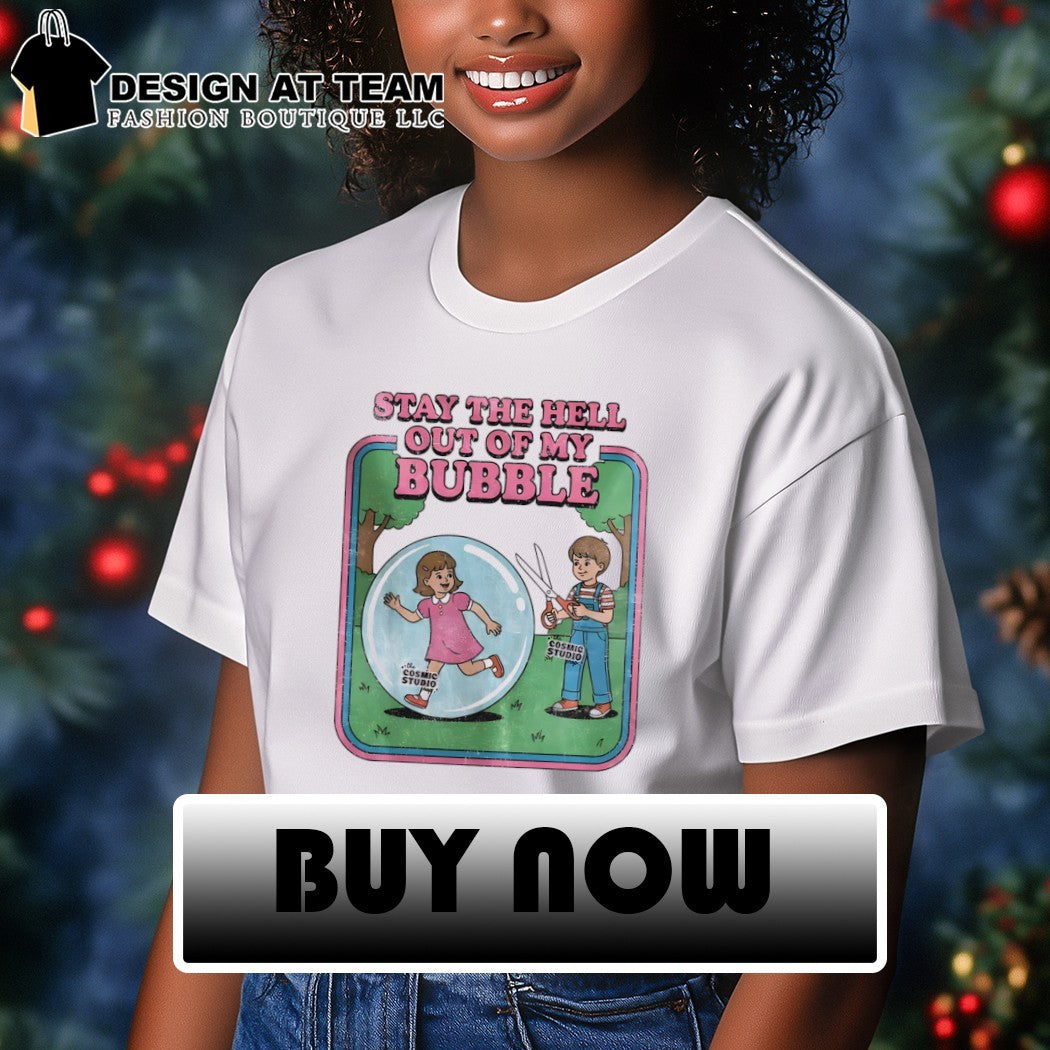 Stay the Hell out of my Bubble shirt