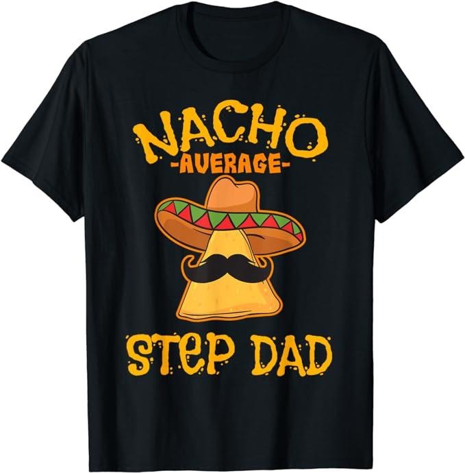 Stepdad T Shirt, Gifts For Stepdad, Nacho Average Step Dad Mexican Dish Stepfather Cinco De Mayo T-Shirt, Father's Day...