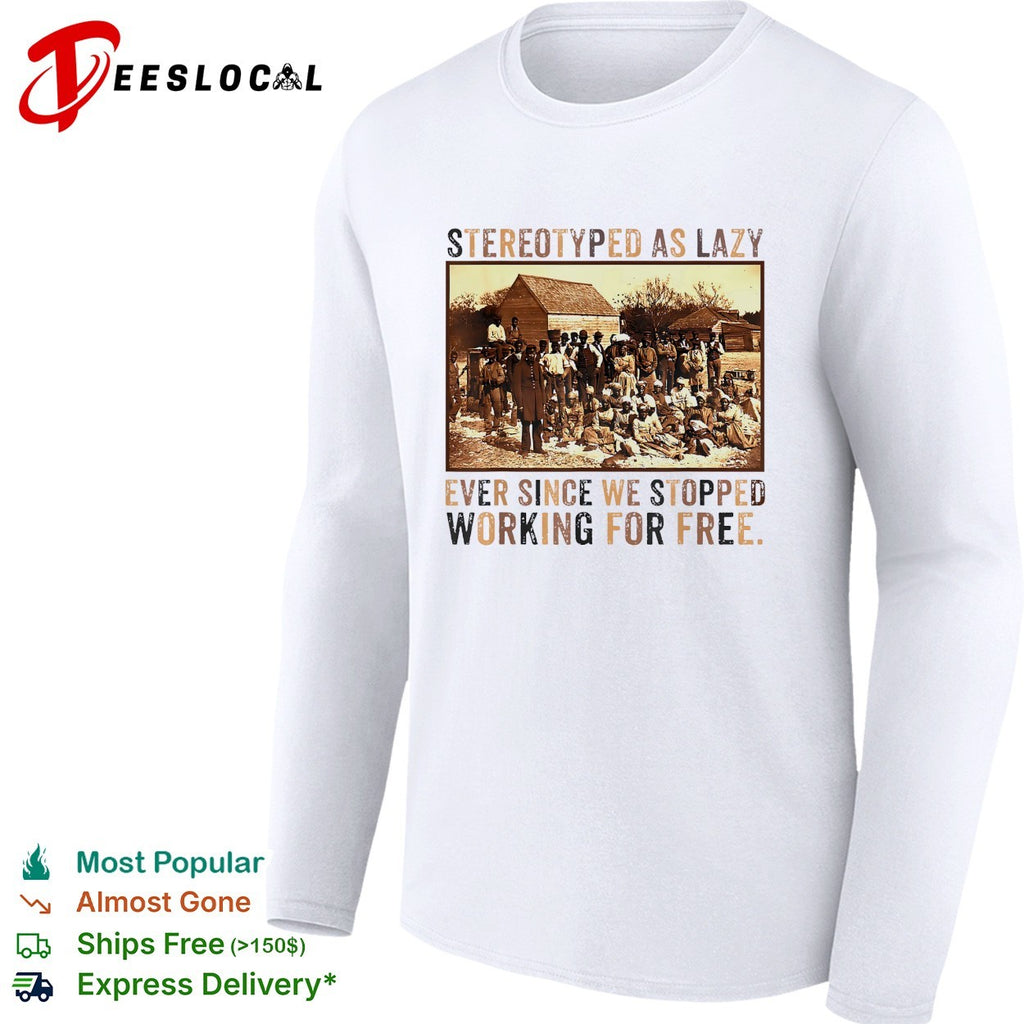 Stereotyped as lazy ever since we stopped working for free shirt