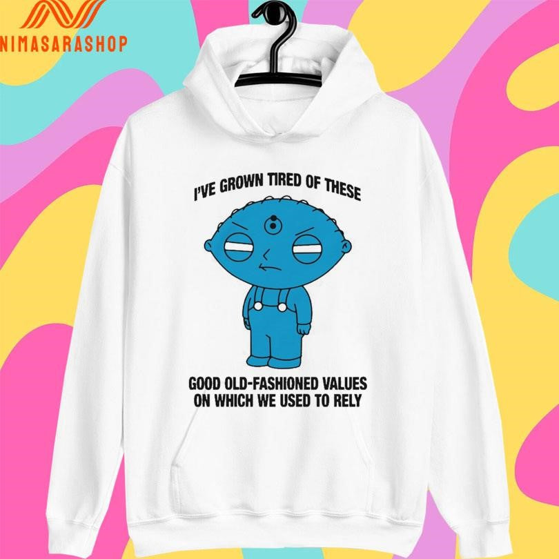 Stewie Griffin I’ve Grown Tired Of These Good Old-Fashioned Values On Which We Used To Rely Shirts