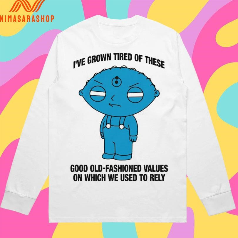 Stewie Griffin I’ve Grown Tired Of These Good Old-Fashioned Values On Which We Used To Rely Shirts