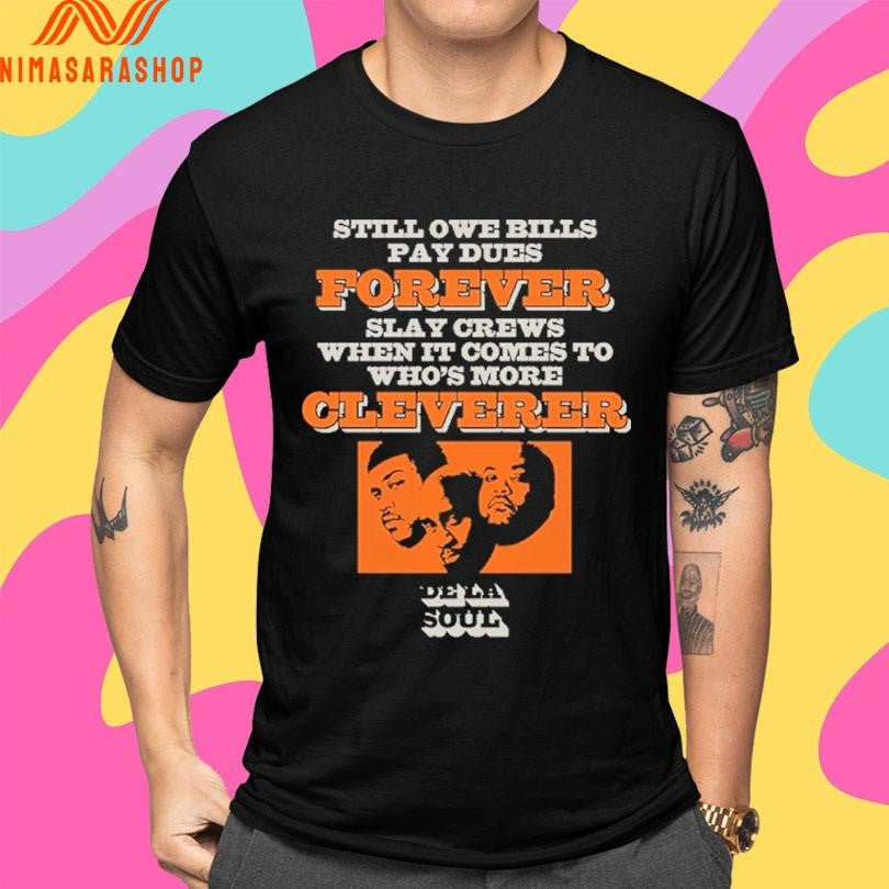 Still Owe Bills Pay Dues Forever Slay Crews When It Comes To Who’s More Cleverer De La Soul Shirts