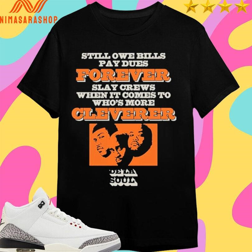 Still Owe Bills Pay Dues Forever Slay Crews When It Comes To Who’s More Cleverer De La Soul Shirts