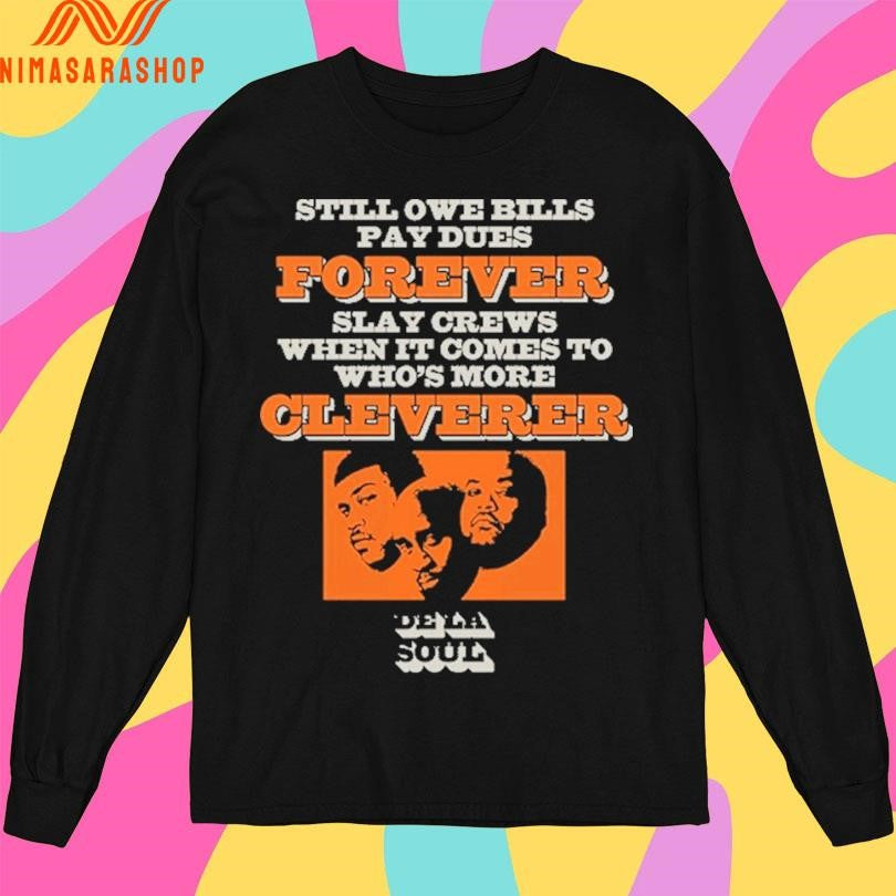 Still Owe Bills Pay Dues Forever Slay Crews When It Comes To Who’s More Cleverer De La Soul Shirts