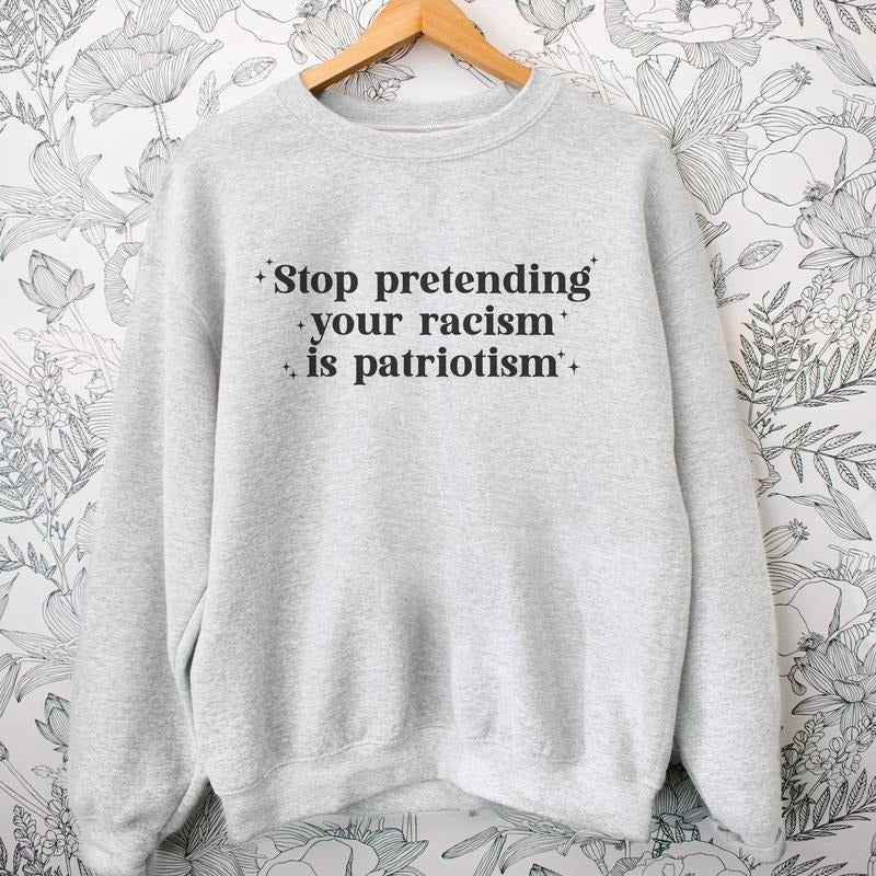 Stop Pretending Your Racism is Patriotism Sweatshirt Crewneck Fit Comfortable Sweaters T-Shirts, Hoodie | PrintMintTees.com