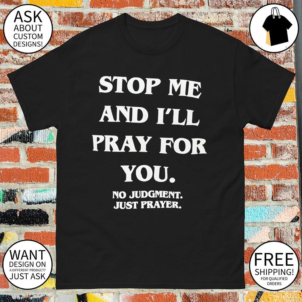 Stop me and I’ll pray for you no judgment just prayer shirt
