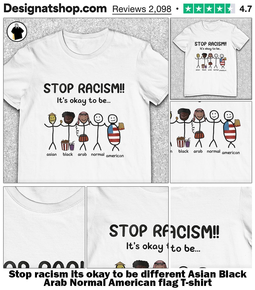 Stop racism its okay to be different Asian Black Arab Normal American flag shirt