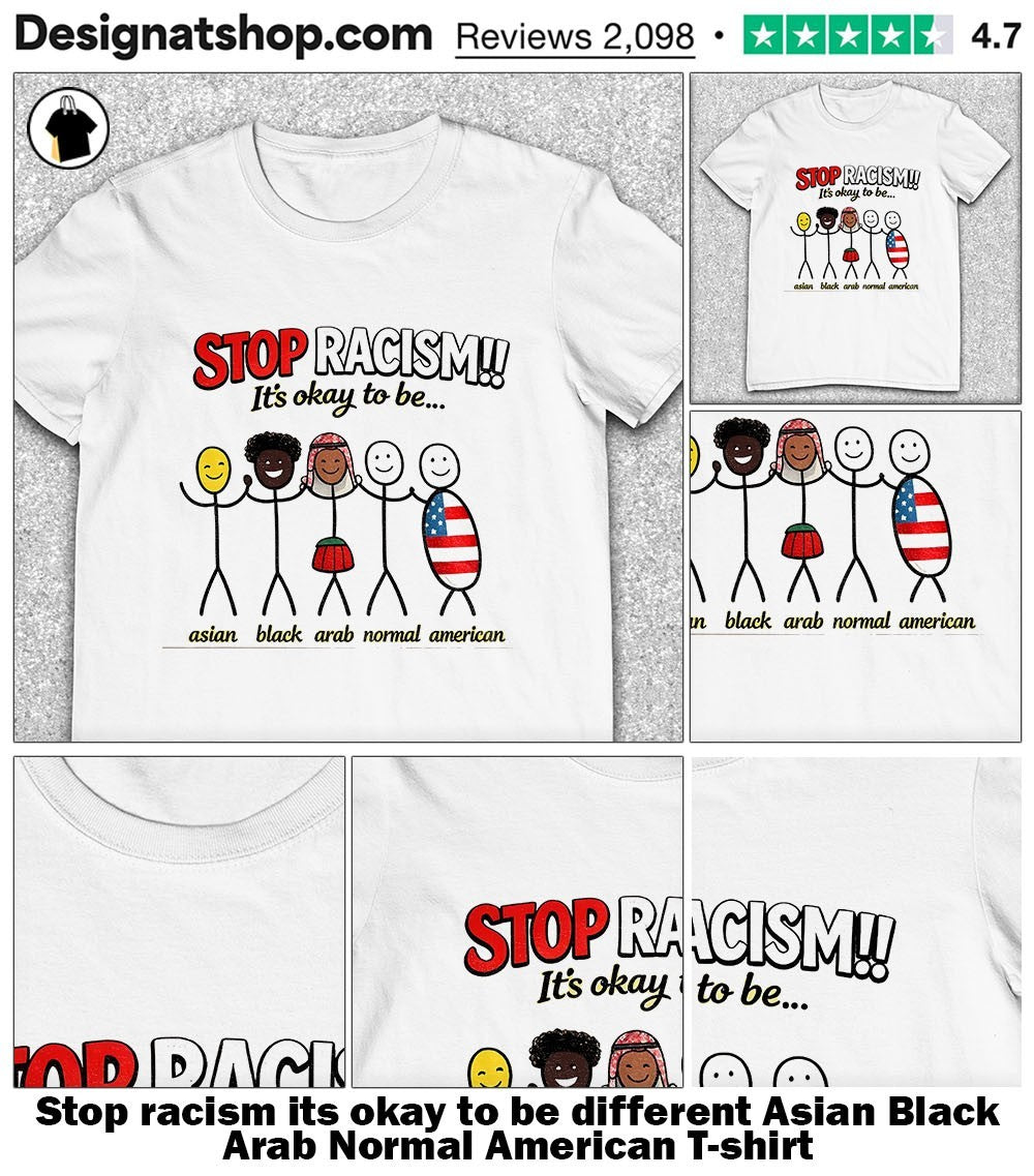 Stop racism its okay to be different Asian Black Arab Normal American shirt
