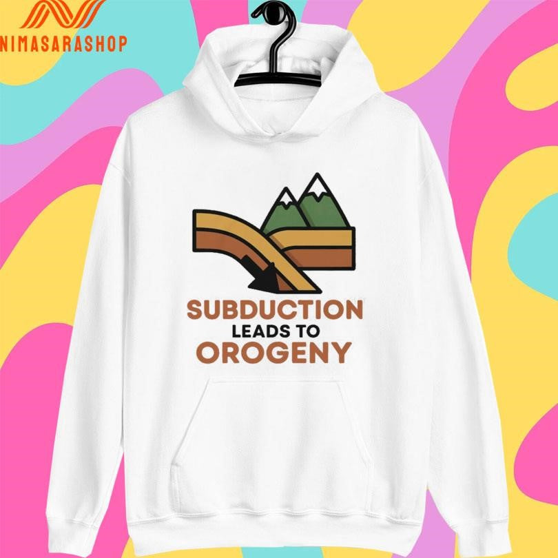 Subduction Leads To Orogeny Shirts