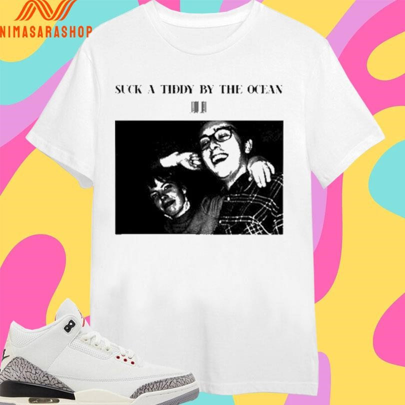 Suck A Tiddy By The Ocean Shirts