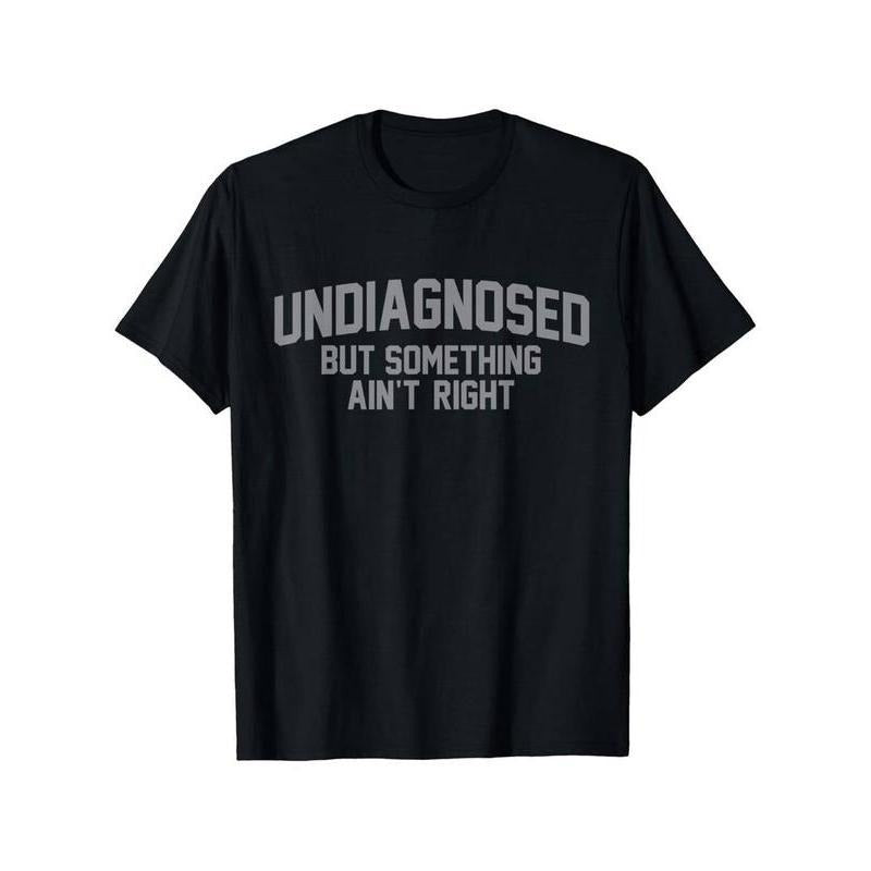 Summer t Shirts Funny 'Undiagnosed But Something Ain't Right' Humor T-Shirt Hoodie Sweatshirt | PrintMintTees.com