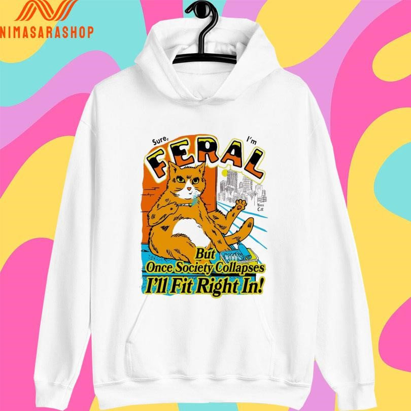 Sure Feral I’m But Once Society Collapses I’ll Fit Right In Boss Cat Shirts