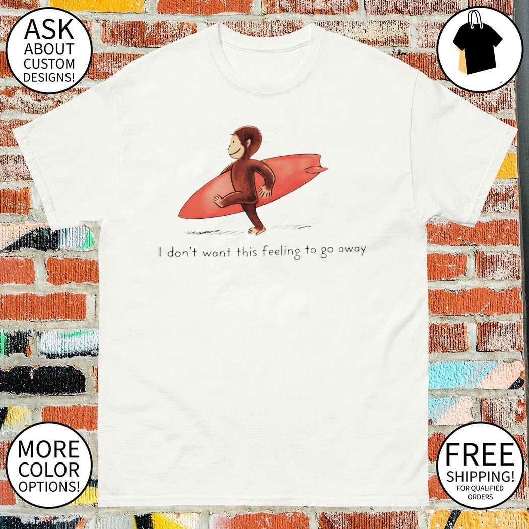 Surfer Monkey I don’t want this feeling to go away shirt