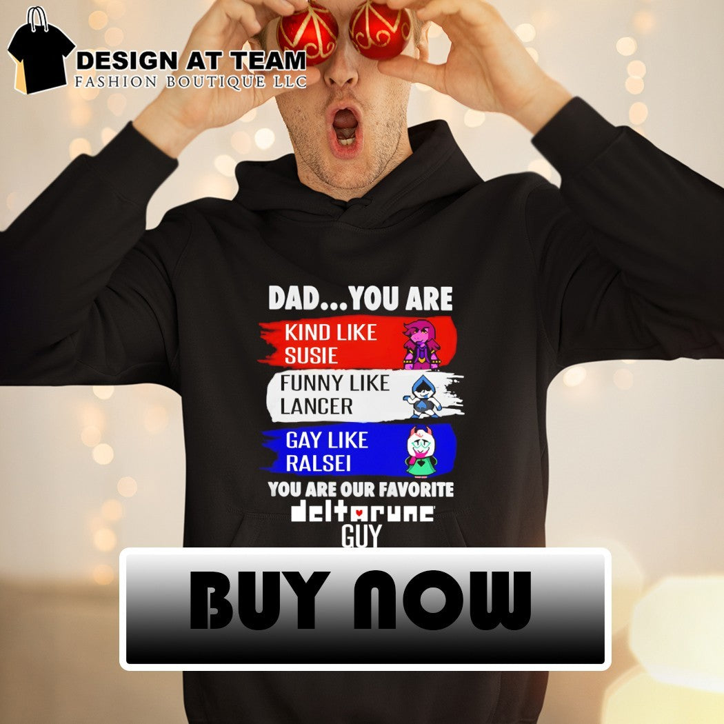 Susie Lancer Ralsei dad you are kind like susie funny like lancer gay like ralsei you are our favorite guy shirt