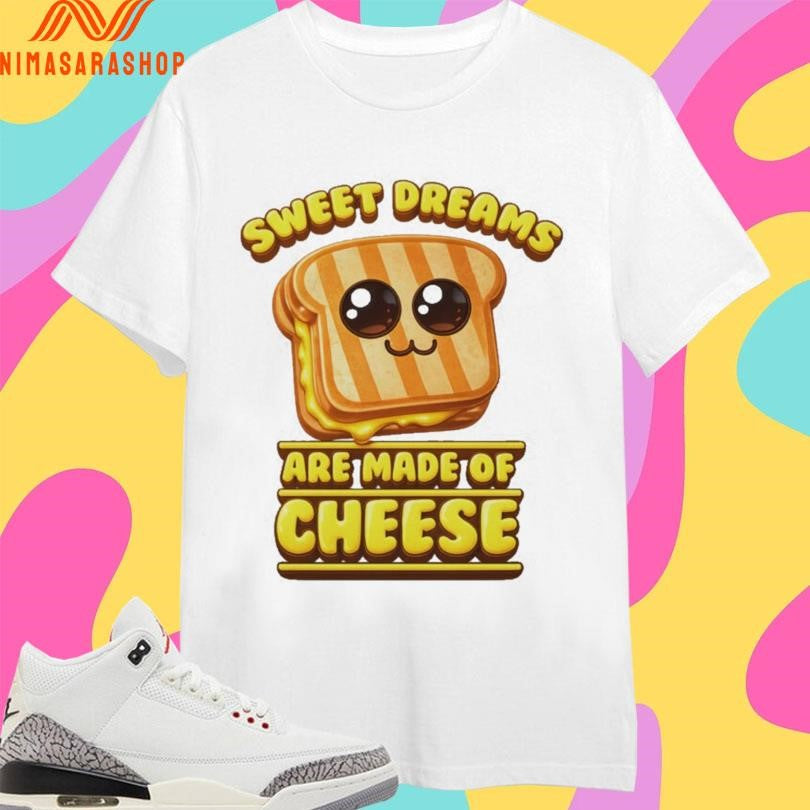 Sweet Dreams Are Made Of Cheese Shirts