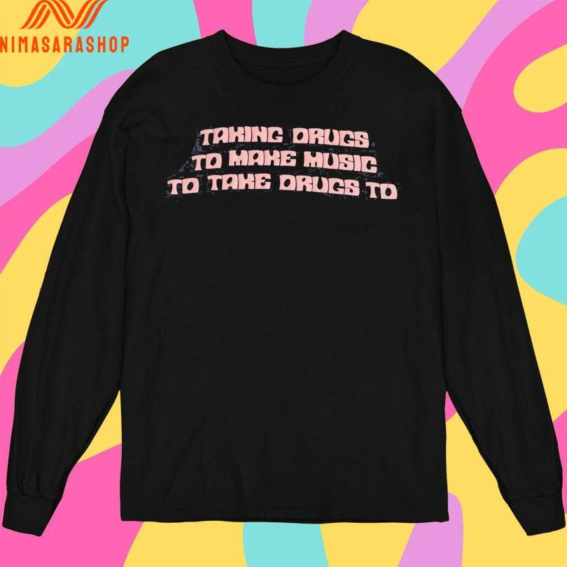 Taking Drugs To Make Music To Take Drugs To Shirts