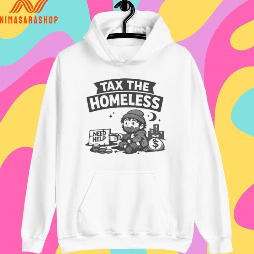 Tax The Homeless Need Help Shirts