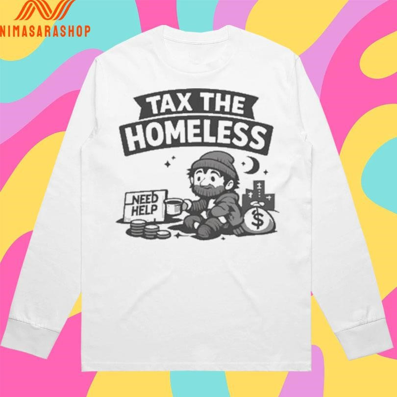 Tax The Homeless Need Help Shirts