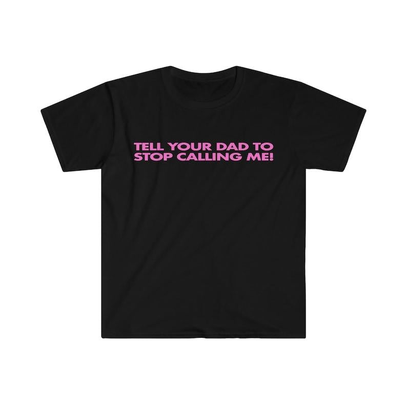 Tell Your Dad to Stop Calling Me! Funny Y2K 2000's Celebrity Inspired Meme  T-shirt, sweater and Hoodie Cotton Sweatshirt