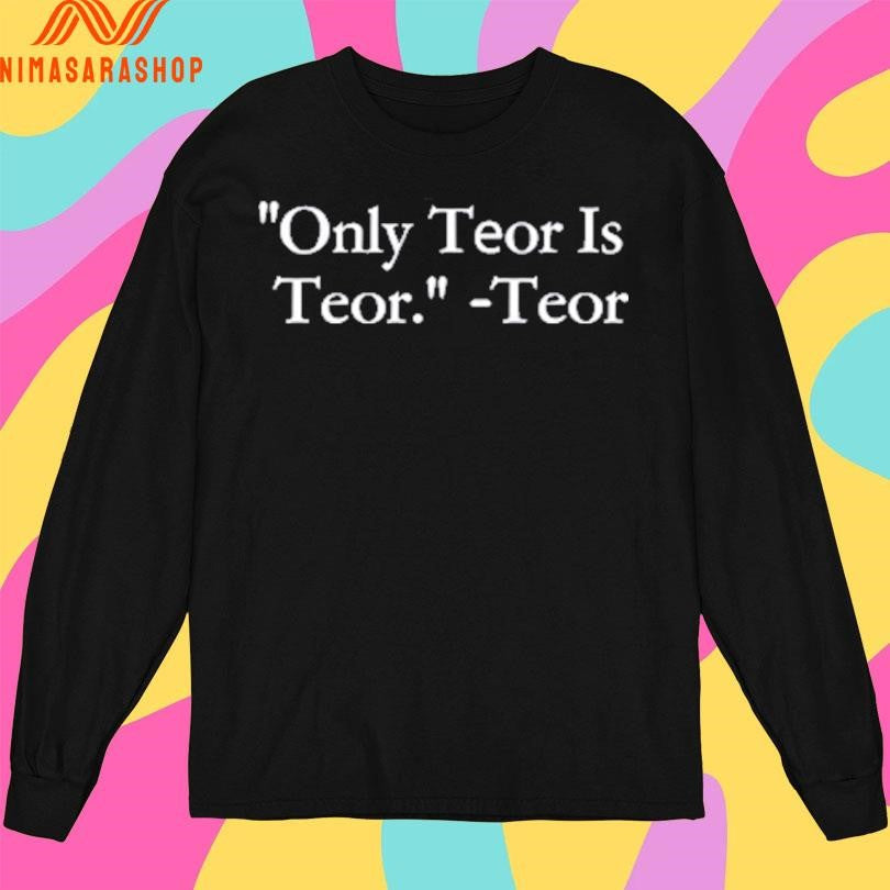 Teor Only Teor Is Teor Shirts
