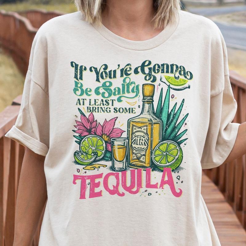 Tequila Sarcastic Tee If You're Gonna Be Salty Bring Some Tequila Tshirt Funny Salty T-Shirt Hoodie, Sweatshirt