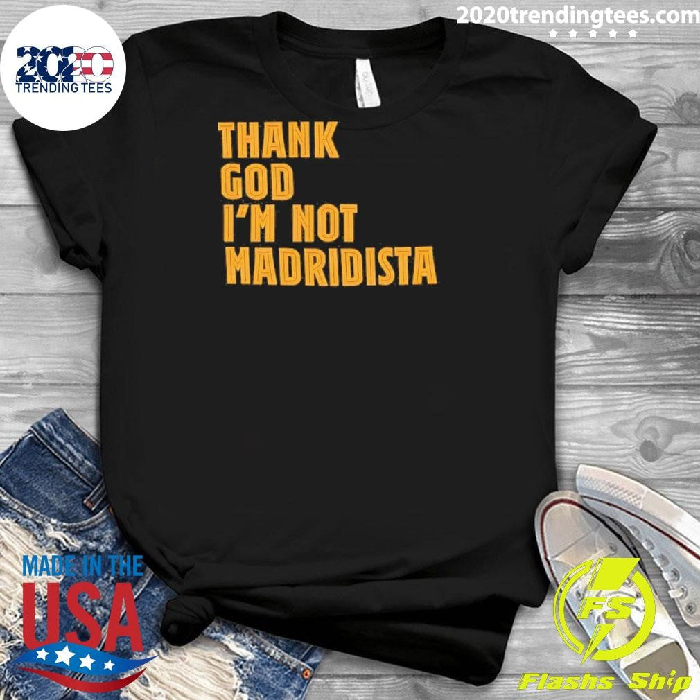 Thanks God I’m Not Madridista Shirt