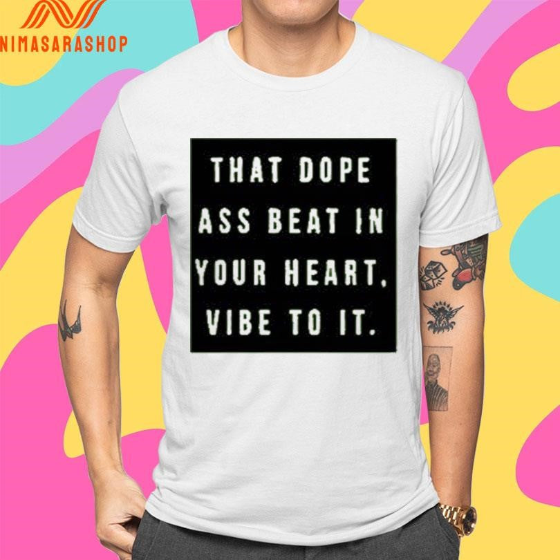 That Dope Ass Beat In Your Heart Vibe To It Shirts