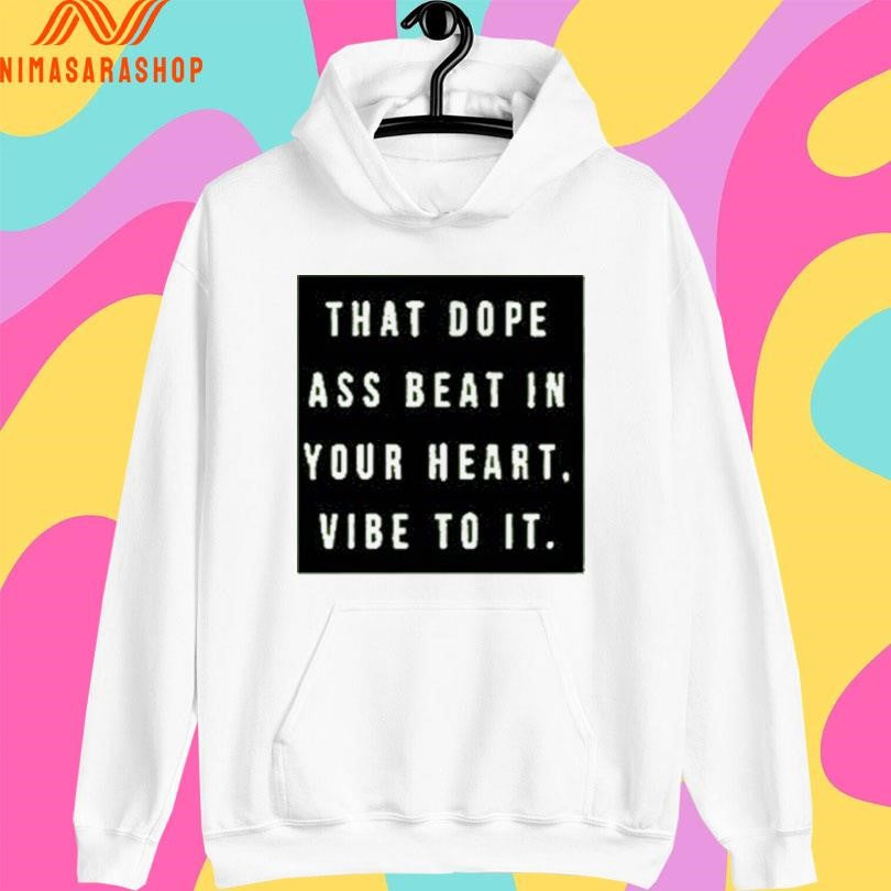 That Dope Ass Beat In Your Heart Vibe To It Shirts