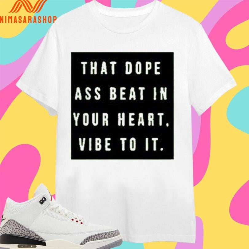That Dope Ass Beat In Your Heart Vibe To It Shirts