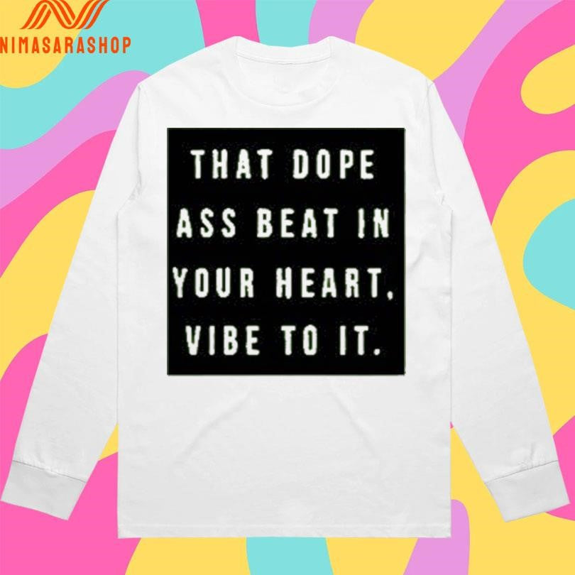 That Dope Ass Beat In Your Heart Vibe To It Shirts