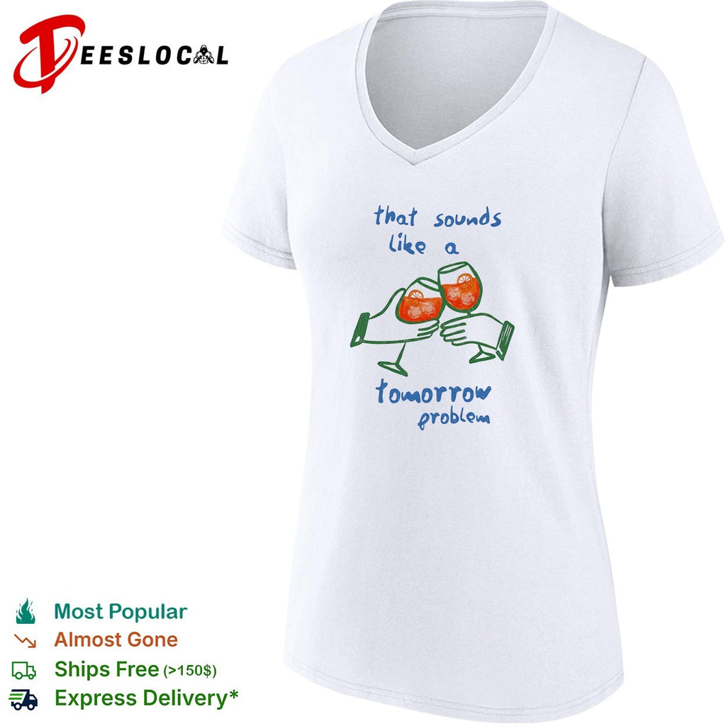 That sounds like a tomorrow problem cocktail shirt
