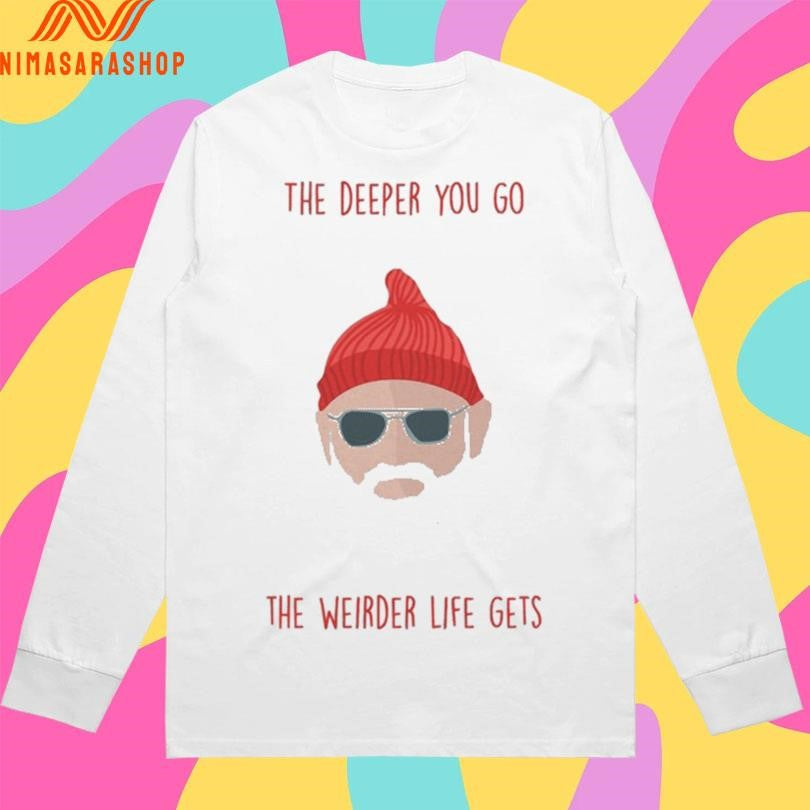 The Deeper You Go The Weirder Life Gets Shirts