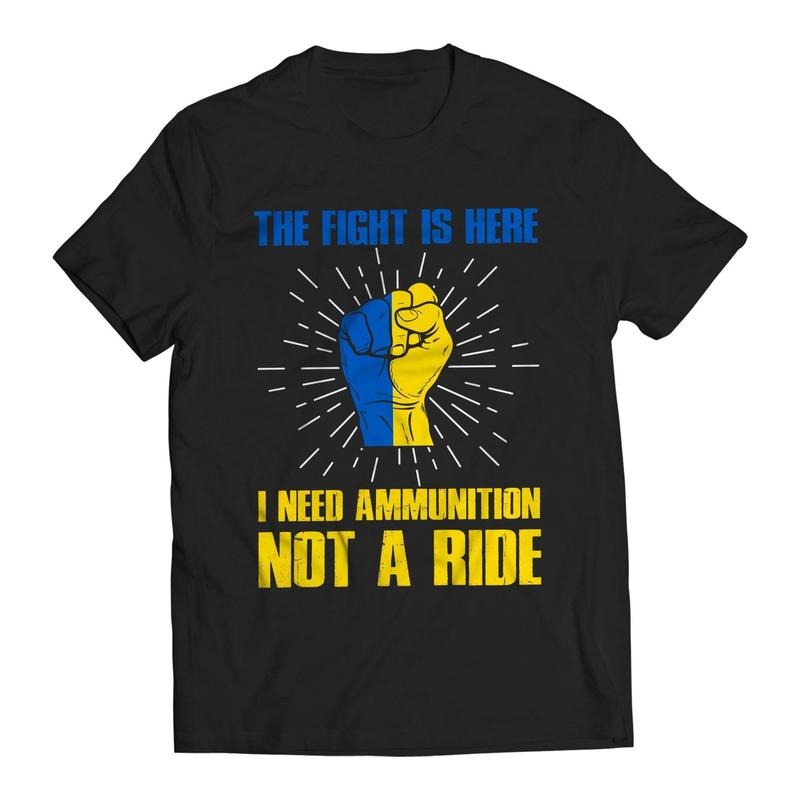 The Fight Is Here I Need Ammunition Not a Ride Volodymyr Zelenskyy Ukrainians Support T-Shirt Hoodie Sweatshirt
