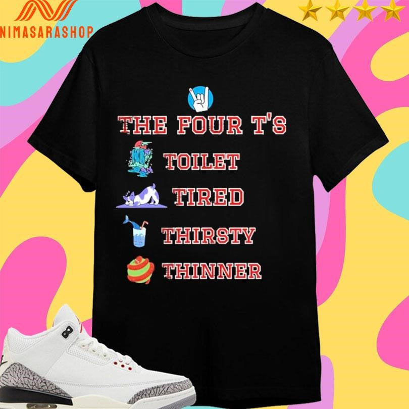 The Four T’s Toilet Tired Thirsty Thinner Shirts