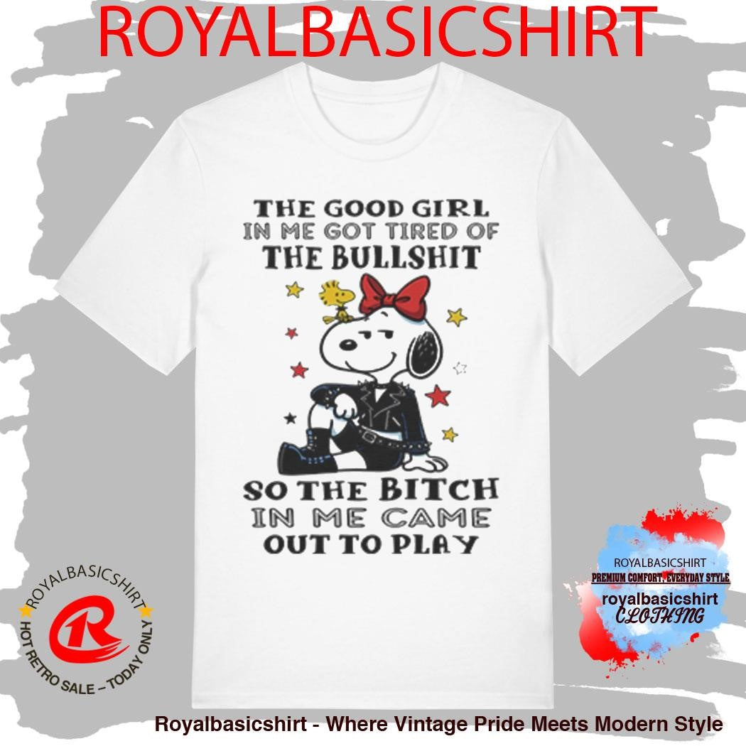 The Good Girl In Me Got Tired Of The Bullshit So The Bitch In Me Came Out To Play Shirt