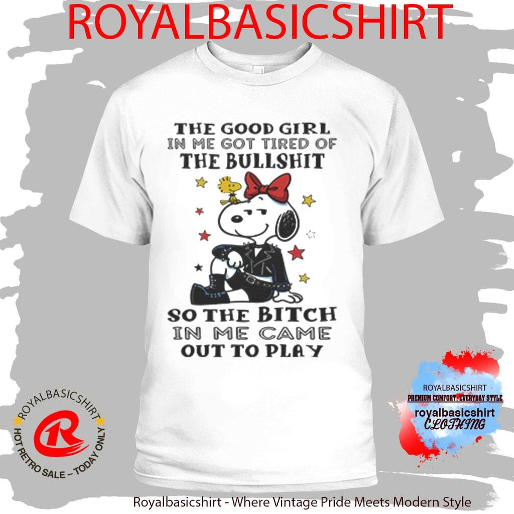 The Good Girl In Me Got Tired Of The Bullshit So The Bitch In Me Came Out To Play Shirt