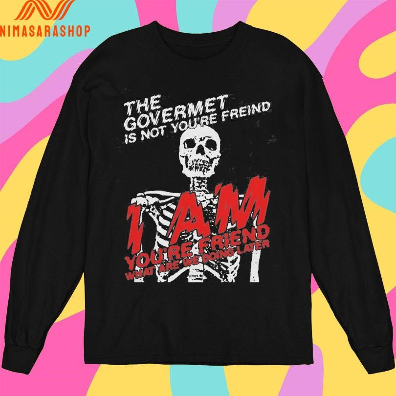 The Government Is Not Your Friend I Am You’re Friend What Are We Doing Later Skeleton Shirts