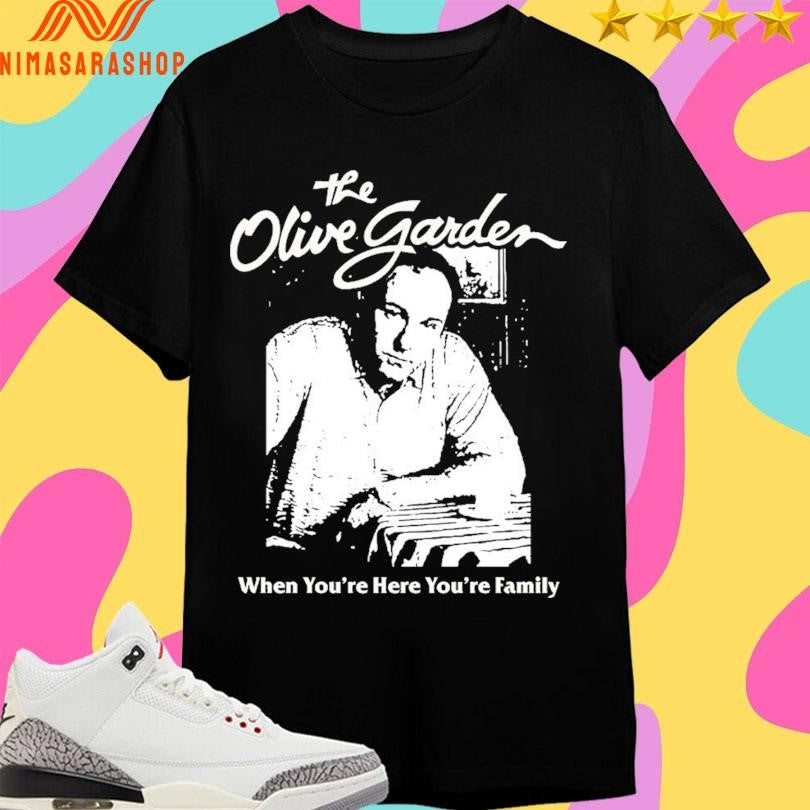 The Olive Garden When You’re Here You’re Family Shirts