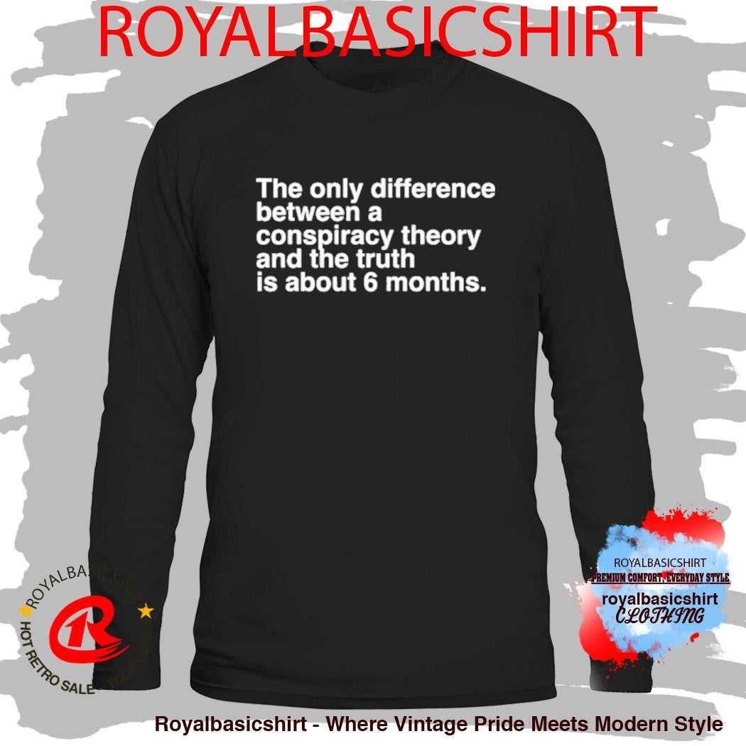 The Only Difference Between A Conspiracy Theory And The Truth Is About 6 Months Shirt