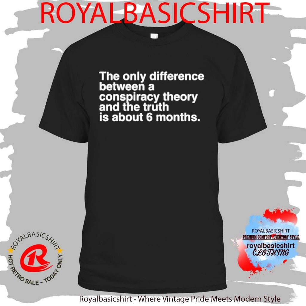 The Only Difference Between A Conspiracy Theory And The Truth Is About 6 Months Shirt