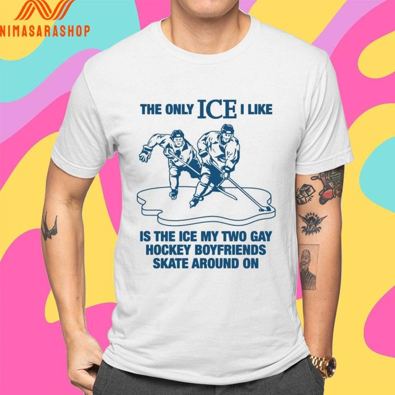 The Only Ice I Like Is The Ice My Two Gay Hockey Boyfriends Skate Around On Shirts