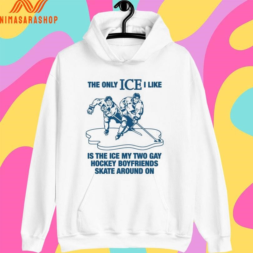 The Only Ice I Like Is The Ice My Two Gay Hockey Boyfriends Skate Around On Shirts